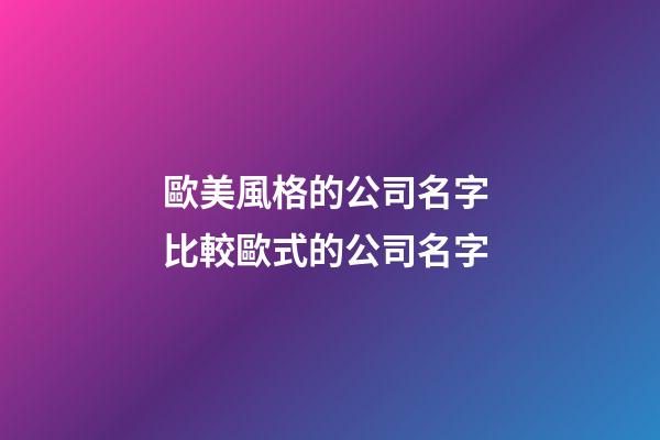歐美風格的公司名字 比較歐式的公司名字